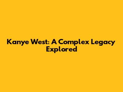 Kanye West: A Complex Legacy Explored