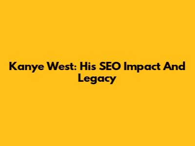 Kanye West: His SEO Impact And Legacy