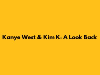 Kanye West & Kim K: A Look Back