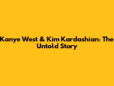 Kanye West & Kim Kardashian: The Untold Story