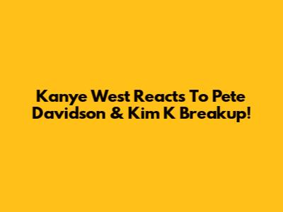 Kanye West Reacts To Pete Davidson & Kim K Breakup!