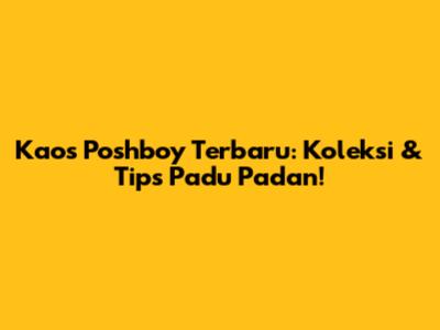 Kaos Poshboy Terbaru: Koleksi & Tips Padu Padan!