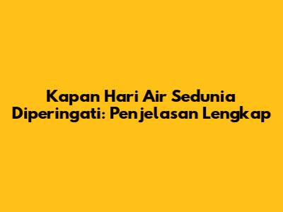 Kapan Hari Air Sedunia Diperingati: Penjelasan Lengkap