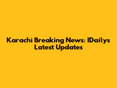 Karachi Breaking News: IDaily's Latest Updates