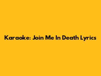 Karaoke: "Join Me In Death" Lyrics