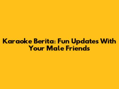 Karaoke Berita: Fun Updates With Your Male Friends