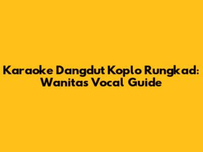 Karaoke Dangdut Koplo Rungkad: Wanita's Vocal Guide