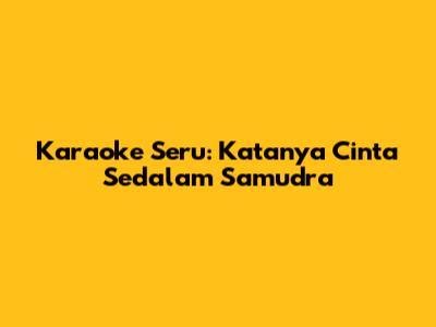 Karaoke Seru: 'Katanya Cinta Sedalam Samudra'