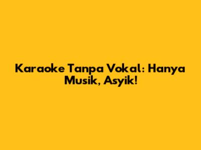 Karaoke Tanpa Vokal: Hanya Musik, Asyik!
