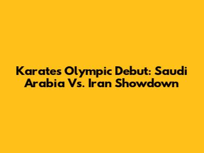 Karate's Olympic Debut: Saudi Arabia Vs. Iran Showdown