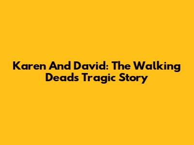 Karen And David: The Walking Dead's Tragic Story
