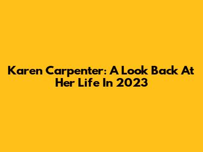 Karen Carpenter: A Look Back At Her Life In 2023