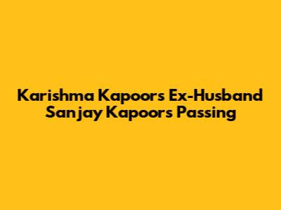 Karishma Kapoor's Ex-Husband Sanjay Kapoor's Passing