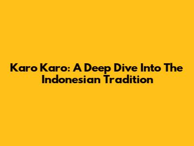 Karo Karo: A Deep Dive Into The Indonesian Tradition