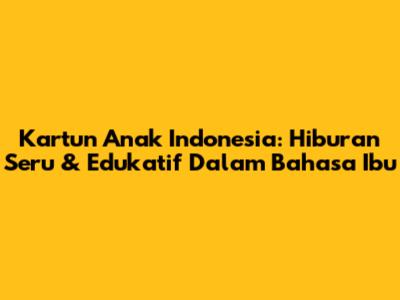 Kartun Anak Indonesia: Hiburan Seru & Edukatif Dalam Bahasa Ibu
