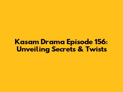 Kasam Drama Episode 156: Unveiling Secrets & Twists