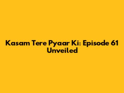 Kasam Tere Pyaar Ki: Episode 61 Unveiled