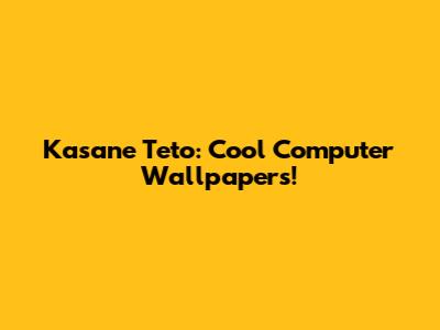 Kasane Teto: Cool Computer Wallpapers!