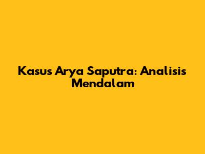 Kasus Arya Saputra: Analisis Mendalam