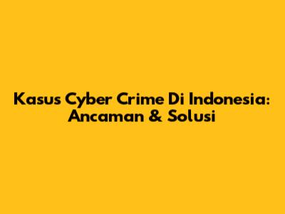 Kasus Cyber Crime Di Indonesia: Ancaman & Solusi