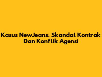 Kasus NewJeans: Skandal Kontrak Dan Konflik Agensi
