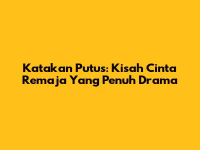 Katakan Putus: Kisah Cinta Remaja Yang Penuh Drama
