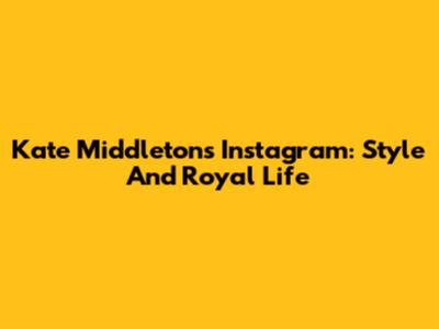 Kate Middleton's Instagram: Style And Royal Life