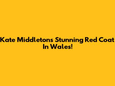 Kate Middleton's Stunning Red Coat In Wales!