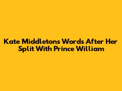 Kate Middleton's Words After Her Split With Prince William