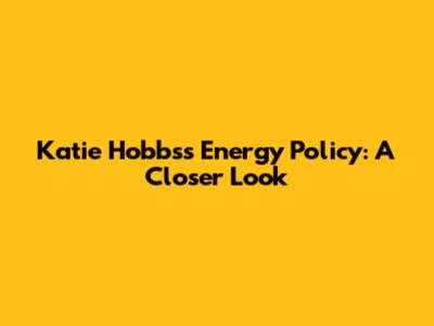 Katie Hobbs's Energy Policy: A Closer Look