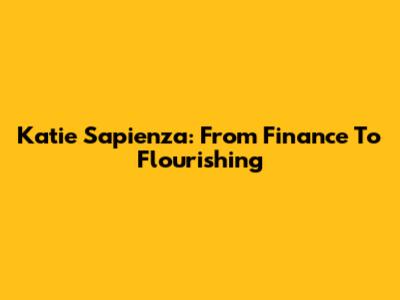 Katie Sapienza: From Finance To Flourishing