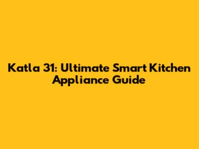 Katla 31: Ultimate Smart Kitchen Appliance Guide