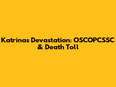 Katrina's Devastation: OSCOPCSSC & Death Toll