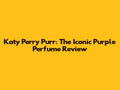 Katy Perry Purr: The Iconic Purple Perfume Review