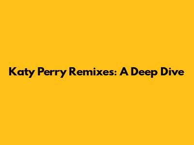 Katy Perry Remixes: A Deep Dive