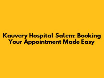Kauvery Hospital Salem: Booking Your Appointment Made Easy