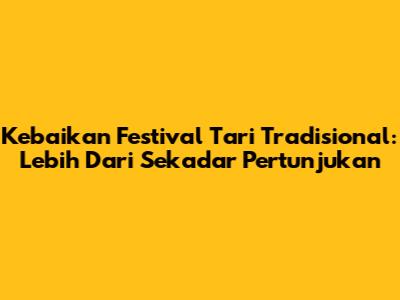 Kebaikan Festival Tari Tradisional: Lebih Dari Sekadar Pertunjukan