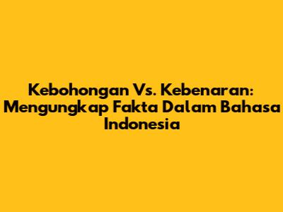 Kebohongan Vs. Kebenaran: Mengungkap Fakta Dalam Bahasa Indonesia