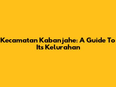 Kecamatan Kabanjahe: A Guide To Its Kelurahan