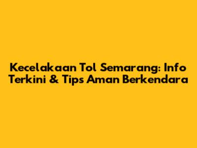 Kecelakaan Tol Semarang: Info Terkini & Tips Aman Berkendara
