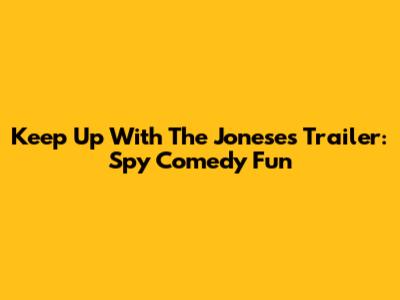 Keep Up With The Joneses Trailer: Spy Comedy Fun