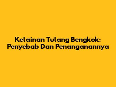 Kelainan Tulang Bengkok: Penyebab Dan Penanganannya