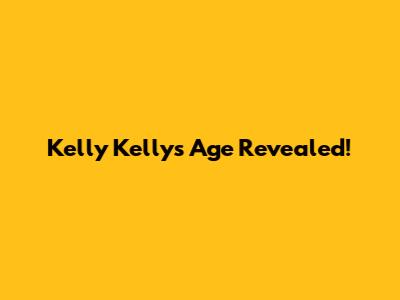 Kelly Kelly's Age Revealed!