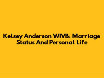 Kelsey Anderson WIVB: Marriage Status And Personal Life