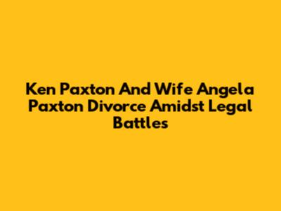 Ken Paxton And Wife Angela Paxton Divorce Amidst Legal Battles