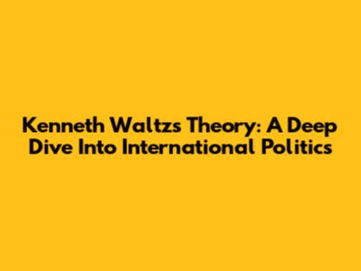 Kenneth Waltz's Theory: A Deep Dive Into International Politics