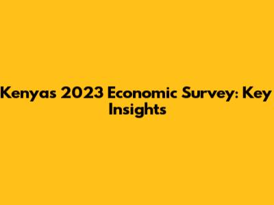 Kenya's 2023 Economic Survey: Key Insights