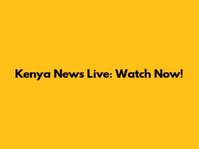 Kenya News Live: Watch Now!