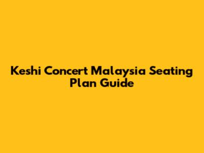 Keshi Concert Malaysia Seating Plan Guide