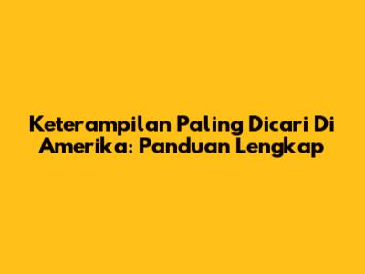 Keterampilan Paling Dicari Di Amerika: Panduan Lengkap